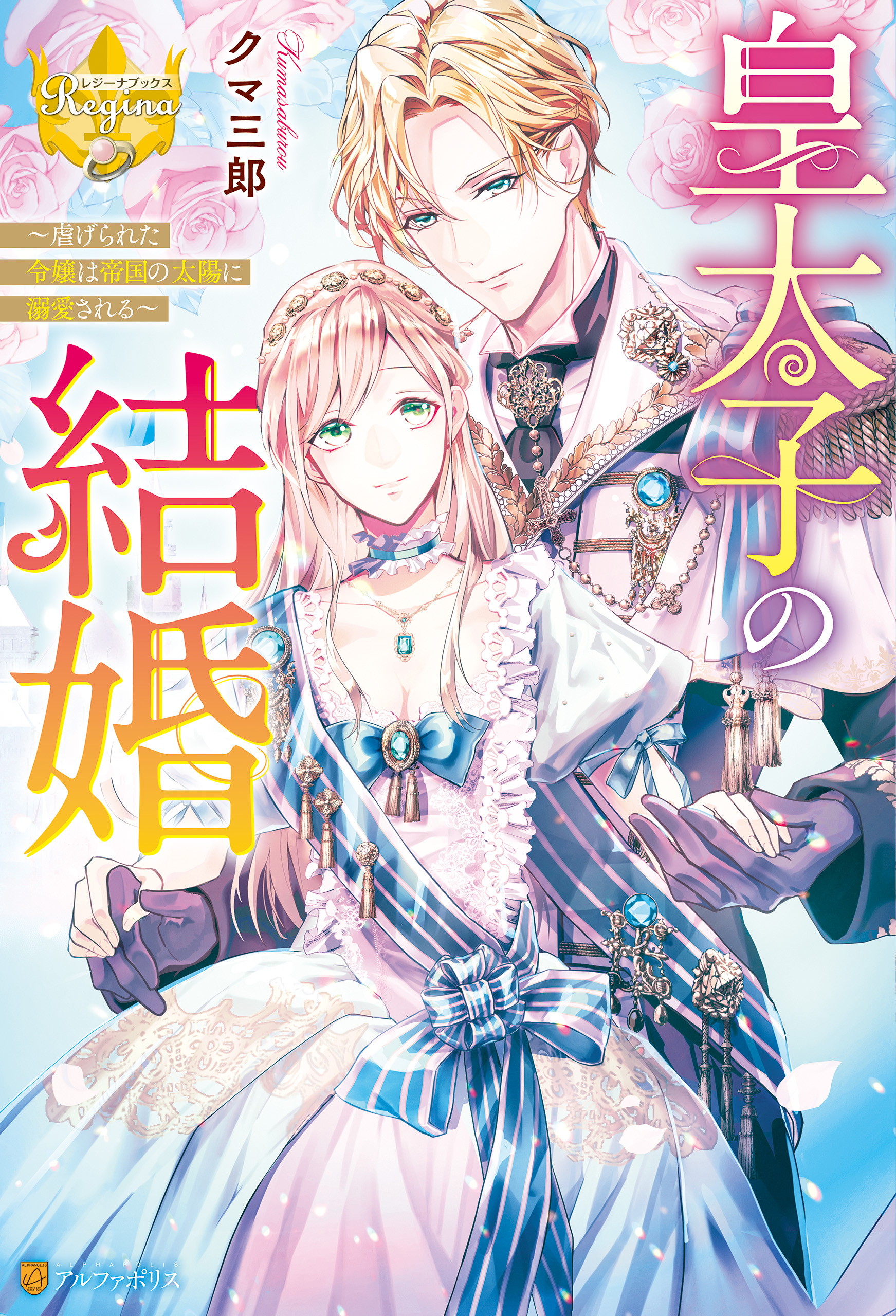 皇太子の結婚　虐げられた令嬢は帝国の太陽に溺愛される