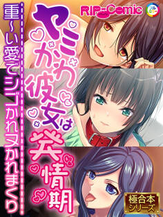 【期間限定 試し読み増量版】ヤミかわ彼女は発情期 ~重~い愛でシゴかれヌかれまくり~【極合本シリーズ】