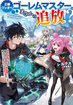 王都ワンオペゴーレムマスター。まさかの追放!?~自由の身になったので弟子の美人勇者たちと一緒に最強ゴーレム作ります。戻ってこいと言われてももう知らん!~【電子書籍限定書き下ろしSS付き】