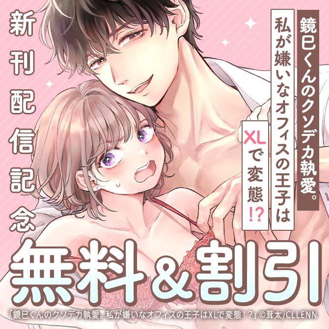 鏡巳くんのクソデカ執愛。私が嫌いなオフィスの王子はXLで変態！？　新刊配信記念