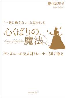 「一緒に働きたい」と思われる 心くばりの魔法 ~ディズニーの元人材トレーナー50の教え~