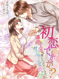 初恋ですが…?~運命のスキを感じたばかりなのに、サプライズ婚っ!?~