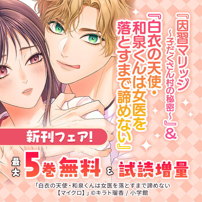 『因習マリッジ～子だくさん村の秘密～』&『白衣の天使・和泉くんは女医を落とすまで諦めない』新刊フェア!