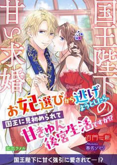 国王陛下の甘い求婚 お妃選びから逃げようとしたら、国王に見初められて甘きゅん後宮生活ですか!?