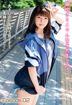 潮吹きミニマム女子大生 えな 「大きいのが気持ち良すぎて失神するかと思った…」 Episode.02