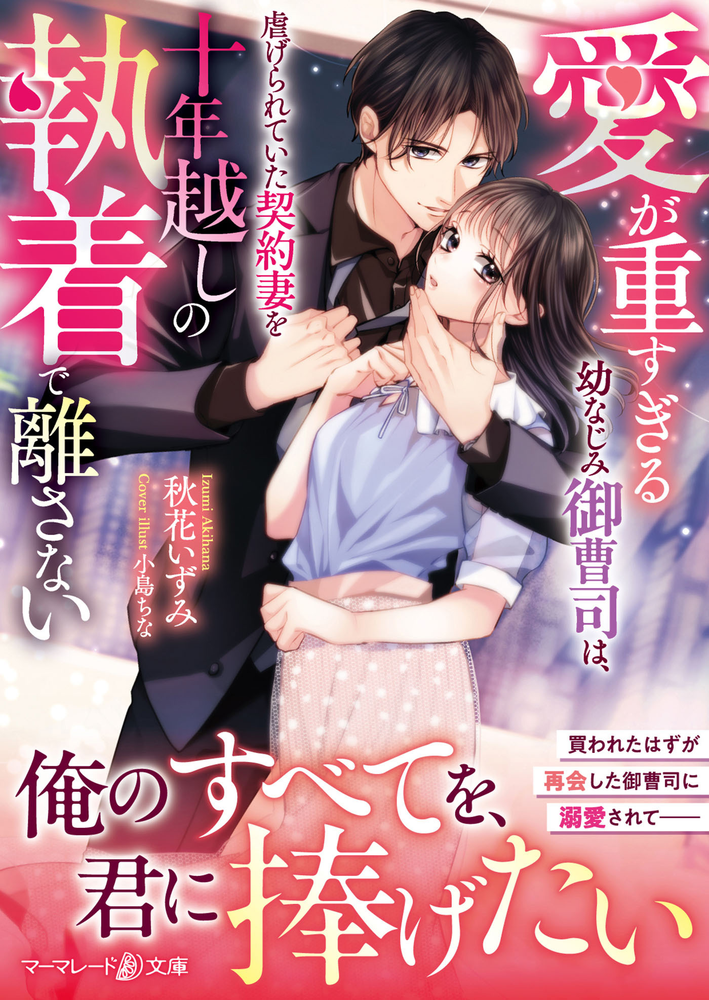 愛が重すぎる幼なじみ御曹司は、虐げられていた契約妻を十年越しの執着で離さない