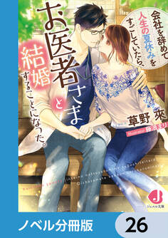 会社を辞めて人生の夏休みをすごしていたら、お医者さまと結婚することになった。【ノベル分冊版】 26