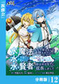 水魔法なんて使えないと追放されたけど、水が万能だと気がつき水の賢者と呼ばれるまでに成長しました~今更水不足と泣きついても簡単には譲れません~【分冊版】12