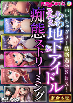 えちえち地下アイドル&痴態ストリーミング~バレちゃダメ!禁断過激SEX!~【超合本シリーズ】 モザイク版