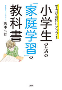 学力が劇的にアップ！ 小学生のための「家庭学習」の教科書（大和出版）