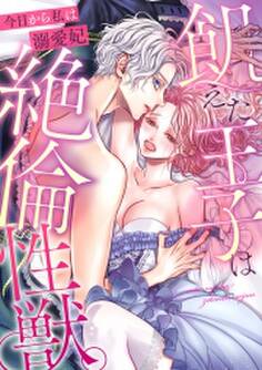 飢えた王子は絶倫性獣。今日から私は溺愛妃