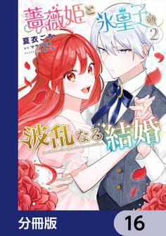 薔薇姫と氷皇子の波乱なる結婚【分冊版】 16