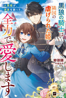 人質姫が、消息を絶った。 ~黒狼の騎士は隣国の虐げられた姫を全力で愛します~
