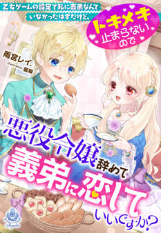 乙女ゲームの設定で私に義弟なんていなかったはずだけど、トキメキ止まらないので悪役令嬢辞めて義弟に恋していいですか?