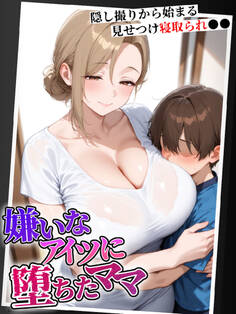 嫌いなアイツに堕ちたママ 隠し撮りから始まる見せつけ寝取られ●●