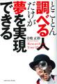 とことん調べる人だけが夢を実現できる
