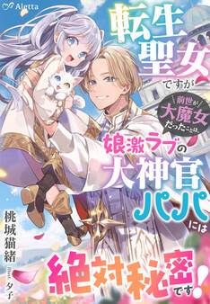 転生聖女ですが前世が大魔女だったことは、娘激ラブの大神官パパには絶対秘密です!