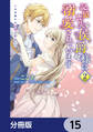 記憶喪失の侯爵様に溺愛されています これは偽りの幸福ですか？【分冊版】　15