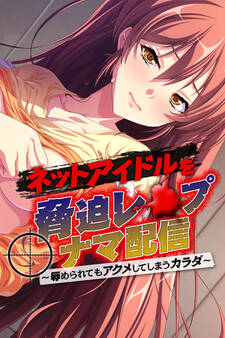 ネットアイドルを脅迫レ●プナマ配信 ~辱められてもアクメしてしまうカラダ~