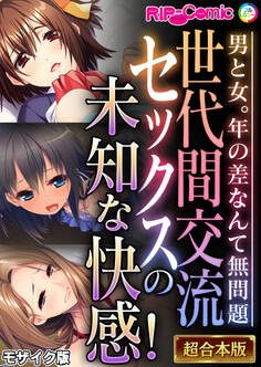 世代間交流セックスの未知な快感! ~男と女。年の差なんて無問題~【超合本シリーズ】 モザイク版