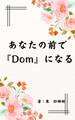 あなたの前で『Dom』になる