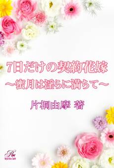 7日だけの契約花嫁~蜜月は淫らに満ちて~