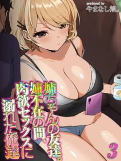 姉ちゃんの友達。姉不在の間、肉欲セックスに溺れた俺達