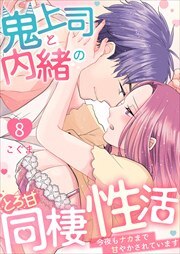 鬼上司と内緒のとろ甘同棲性活～今夜もナカまで甘やかされています～8