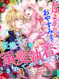 おはようからおやすみまで、変態王子に溺愛執着されています!?