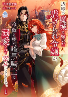 辺境の魔城に嫁いだ虐げられ令嬢が、冷徹と噂の暗黒騎士に溺愛されて幸せになるまで。 1