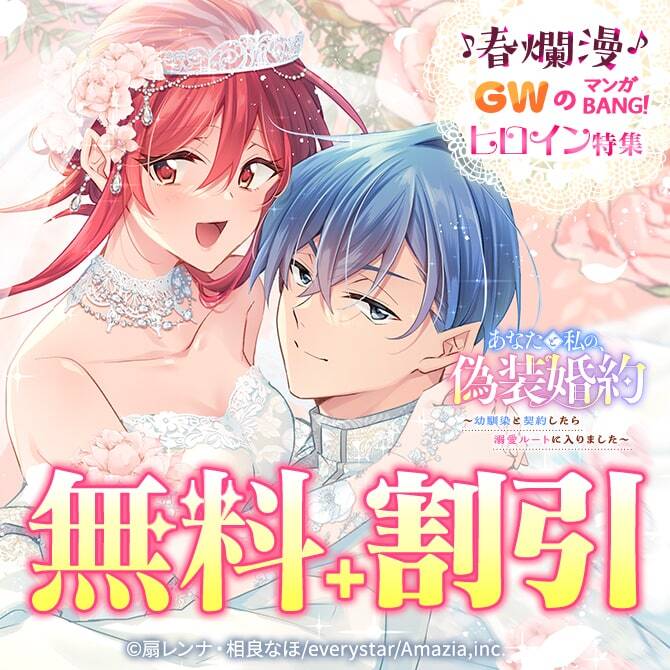 『あなたと私の、偽装婚約』新刊&『姉さんは俺が守る』1巻発売記念♪春爛漫♪GWのマンガBANG！ヒロイン特集