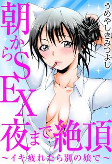 朝からSEX 夜まで絶頂~イキ疲れたら別の娘で~