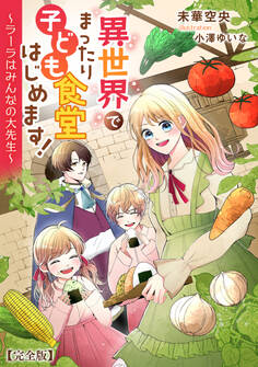 異世界でまったり子ども食堂はじめます!~ラーラはみんなの大先生~【完全版】