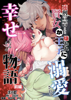 死刑宣告された賢女が嫌われ王子に溺愛されて、幸せになるまでの物語【合冊版】前編