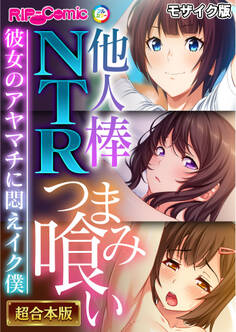 【期間限定 試し読み増量版】他人棒NTRつまみ喰い ~彼女のアヤマチに悶えイク僕~【超合本シリーズ】 モザイク版