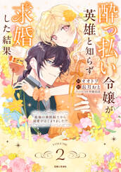 酔っ払い令嬢が英雄と知らず求婚した結果 ~最強の神獣騎士から溺愛がはじまりました!?~(コミック)