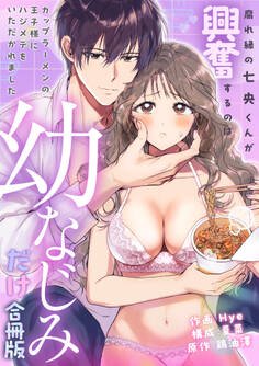 腐れ縁の七央くんが興奮するのは幼なじみだけ~カップラーメンの王子様にハジメテをいただかれました【合冊版】