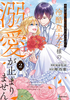 今度は好きに生きたかったのに、冷酷皇太子様の溺愛が止まりません【単行本版】