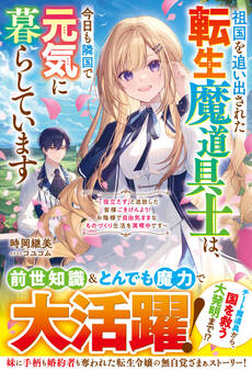 祖国を追い出された転生魔道具士は、今日も隣国で元気に暮らしています~「役立たず」と追放した皆様ごきげんよう!お陰様で自由気ままなものづくり生活を満喫中です~【電子限定SS付き】