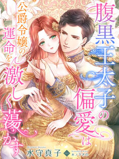 腹黒王太子の偏愛は公爵令嬢の運命を激しく蕩かす