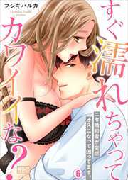 すぐ濡れちゃってカワイイな？～ニセ婚約者が突然オスになって困ってます。(6)