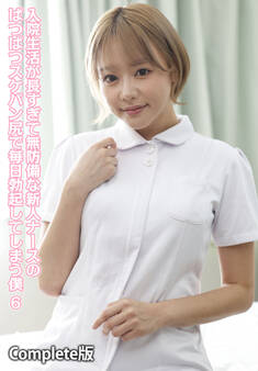 入院生活が長すぎて無防備な新人ナースのぱつぱつスケパン尻で毎日勃起してしまう僕 6 Complete版