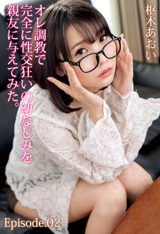 オレ調教で完全に性交狂いの幼なじみを親友に与えてみた。枢木あおい Episode.02