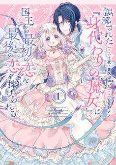 誤解された『身代わりの魔女』は、国王から最初の恋と最後の恋を捧げられる(コミック) 1巻【試し読み増量版】
