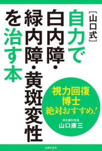 視力回復博士　絶対おすすめ！［山口式］自力で白内障・緑内障・黄斑変性を治す本