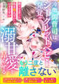 冷徹御曹司はシークレットベビー発覚で溺甘愛を昂らせる~黙って去った私を恨んでいたはずですが~