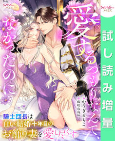 【期間限定 試し読み増量版】愛するつもりなんて、なかったのに 騎士団長は白い結婚十年目のお飾り妻を愛し尽くす