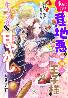 私にだけ意地悪な幼馴染の王子様がキャラ変して甘やかしてきます