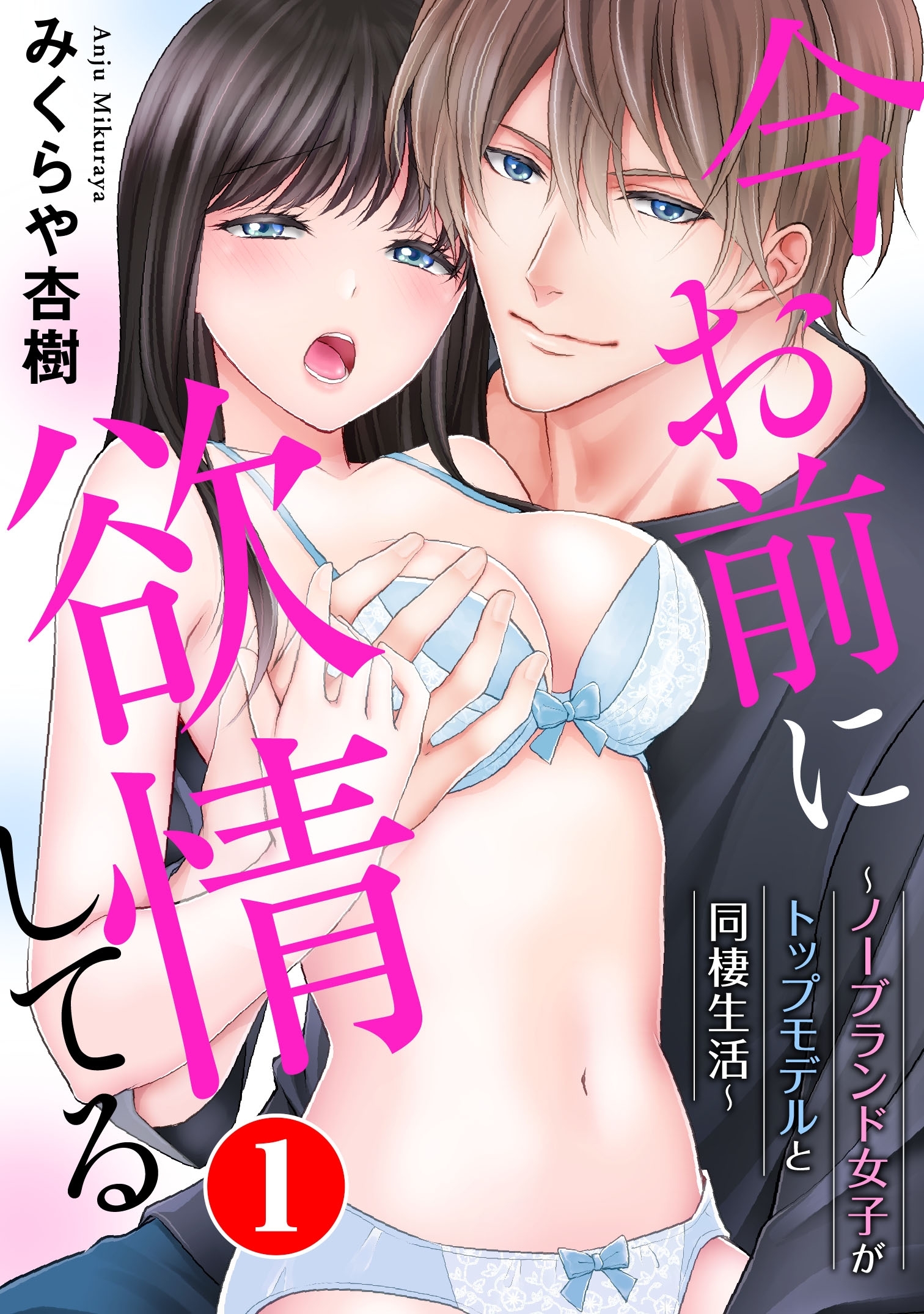 今お前に欲情してる～ノーブランド女子がトップモデルと同棲生活～ 1