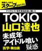 TOKIO山口達也 未成年アイドル喰い疑惑 衝撃の舞台裏